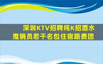深圳KTV招聘纯K招酒水推销员若干名包住宿路费团